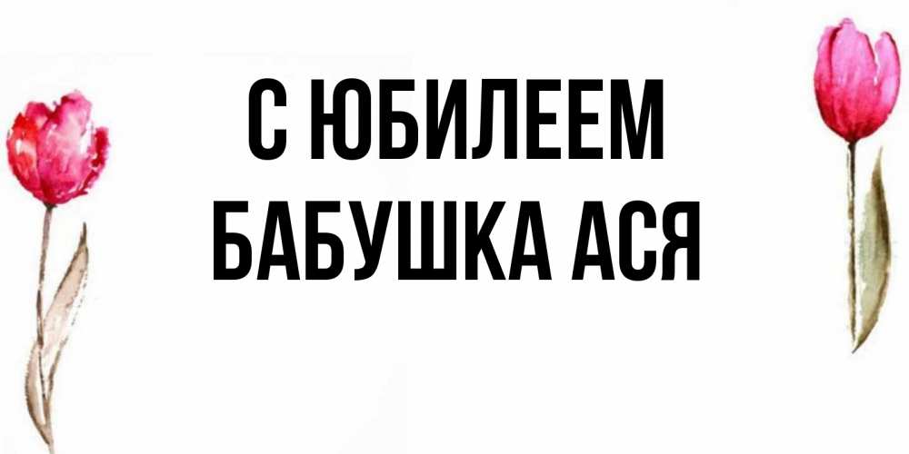 Открытка на каждый день с именем, Бабушка-Ася С юбилеем открытки акварелью с цветами Прикольная открытка с пожеланием онлайн скачать бесплатно 