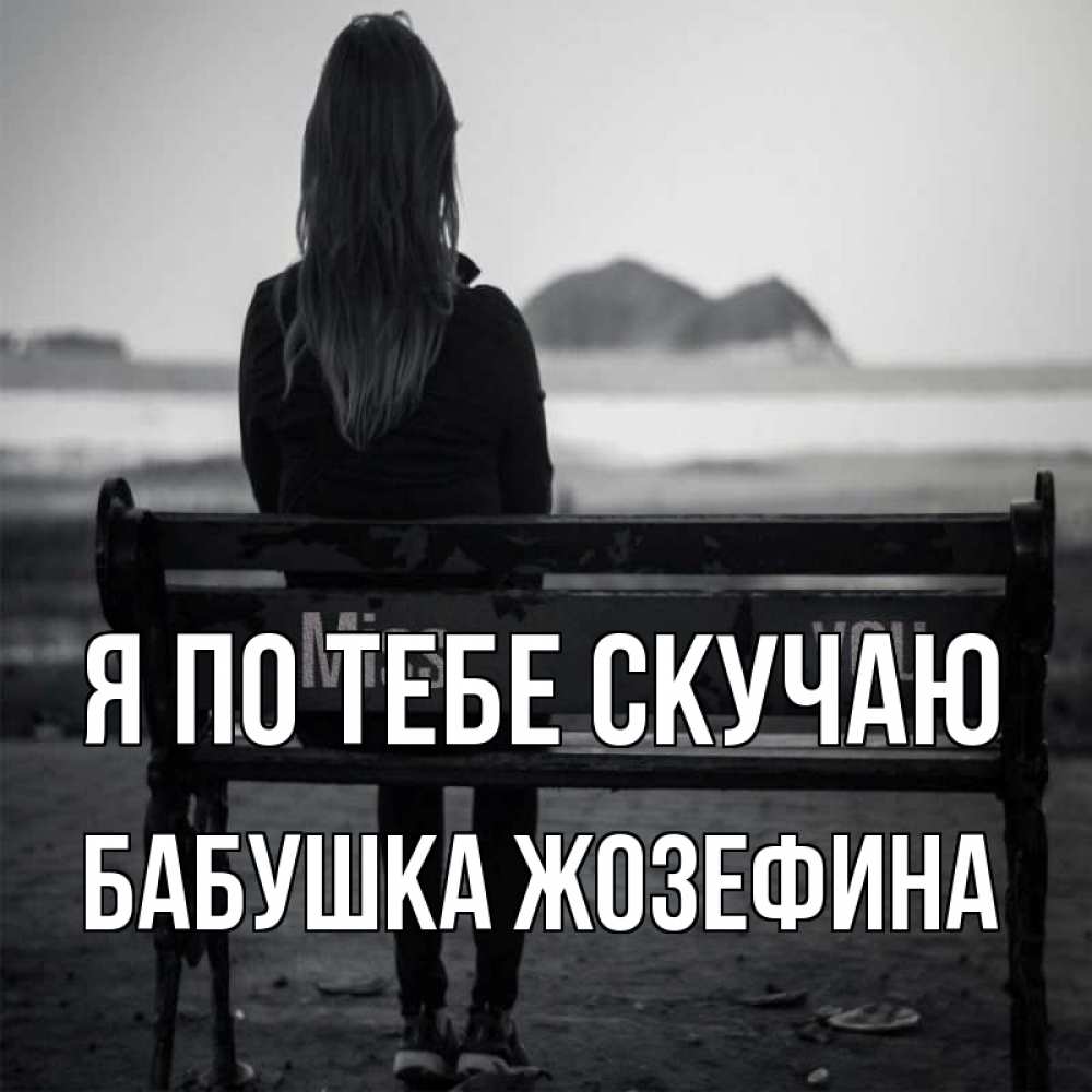 Открытка на каждый день с именем, Бабушка-Жозефина Я по тебе скучаю девушка одна Прикольная открытка с пожеланием онлайн скачать бесплатно 