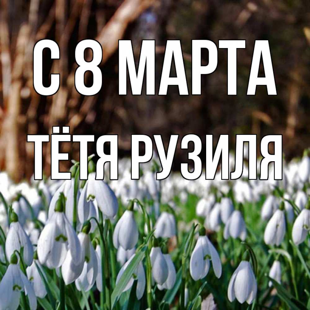Открытка на каждый день с именем, Тётя-Рузиля С 8 МАРТА с подснежниками 1 Прикольная открытка с пожеланием онлайн скачать бесплатно 