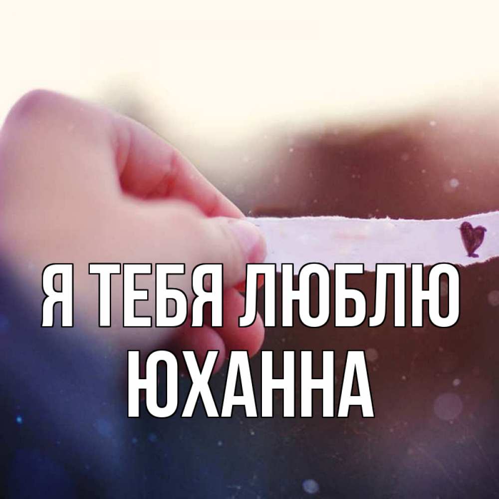 Открытка на каждый день с именем, Юханна Я тебя люблю для тебя Прикольная открытка с пожеланием онлайн скачать бесплатно 