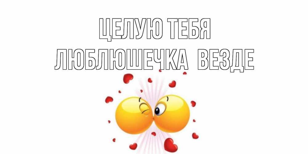 Открытка на каждый день с именем, Люблюшечка-целую-тебя-везде Целую тебя поцелуй Прикольная открытка с пожеланием онлайн скачать бесплатно 