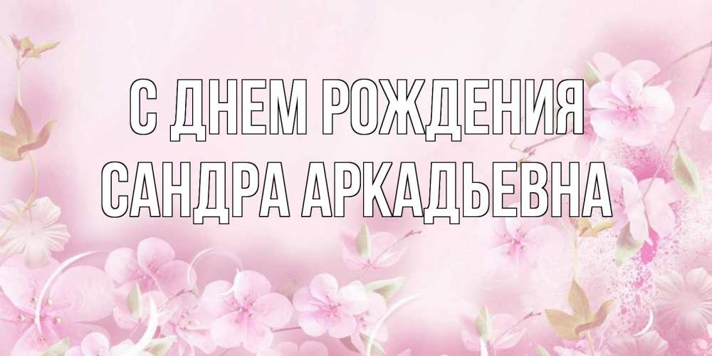 Открытка с именем, Сандра Аркадьевна, С днем рождения