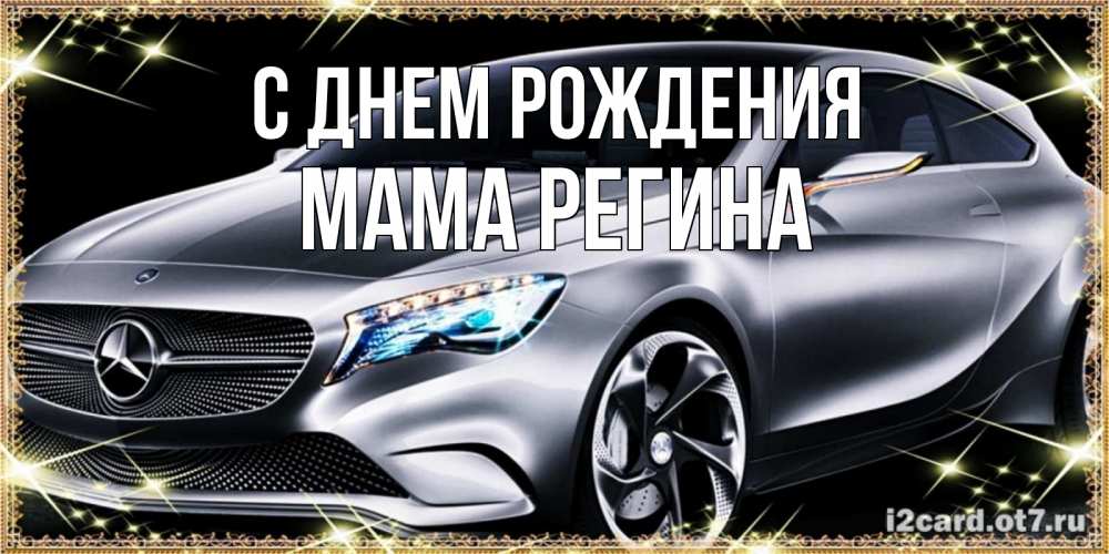 Открытка на каждый день с именем, Мама-Регина С днем рождения машина мерседес супер класс Прикольная открытка с пожеланием онлайн скачать бесплатно 