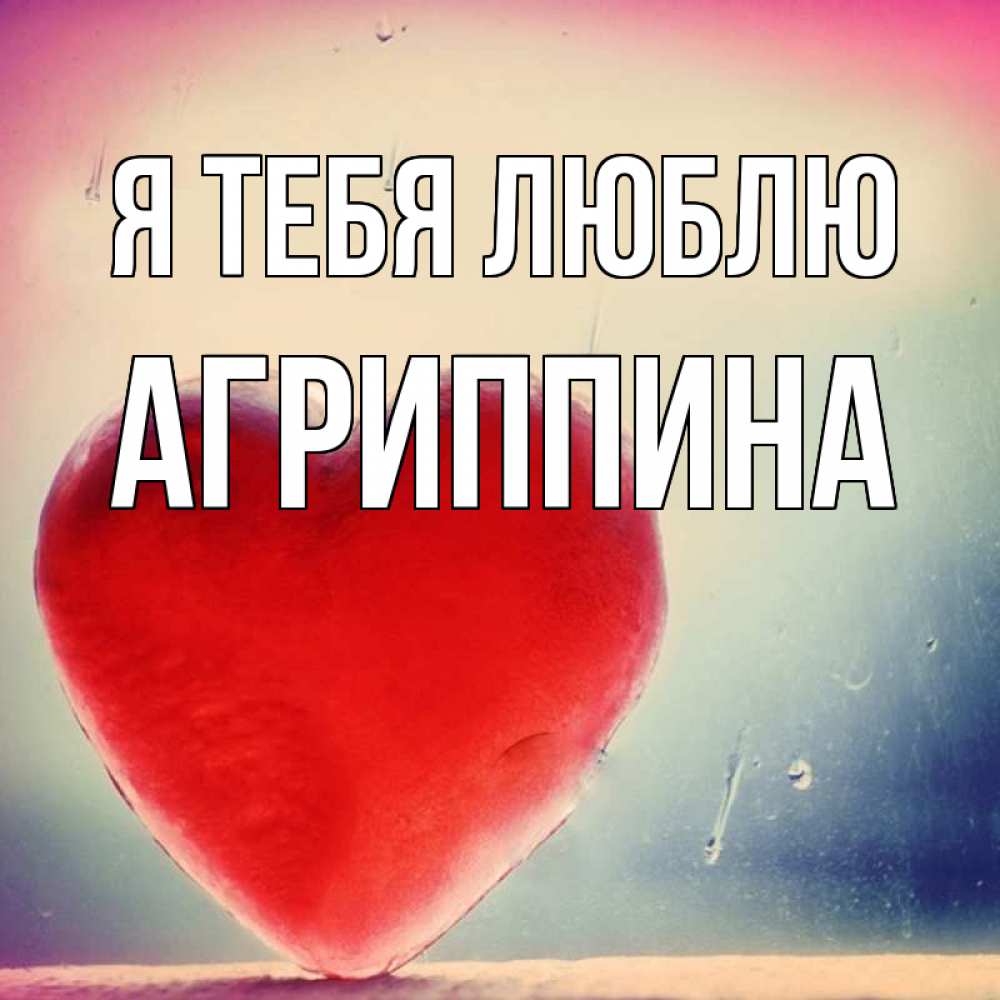 Открытка на каждый день с именем, Агриппина Я тебя люблю красное сердечко Прикольная открытка с пожеланием онлайн скачать бесплатно 