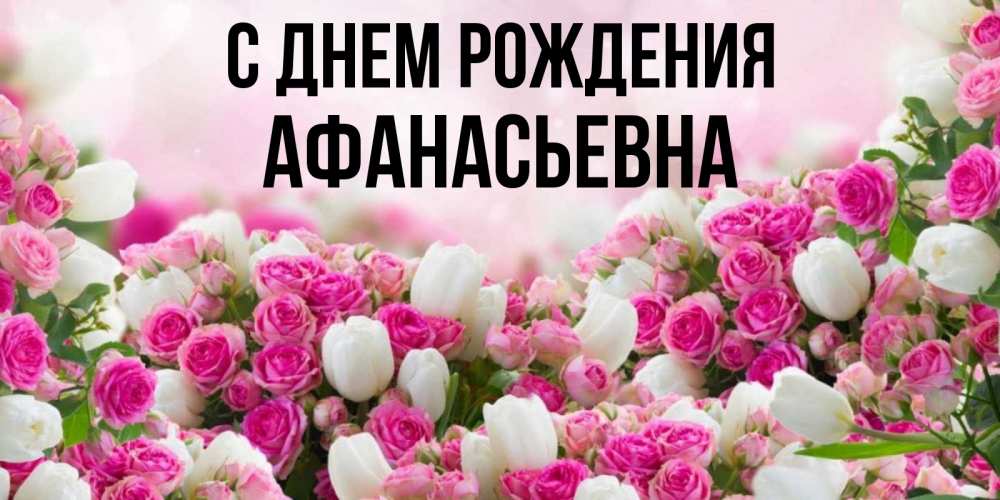 Открытка на каждый день с именем, Афанасьевна С днем рождения открытка с разными розами Прикольная открытка с пожеланием онлайн скачать бесплатно 