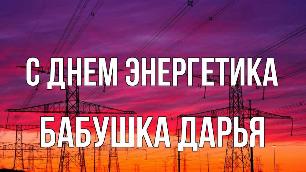 Открытка на каждый день с именем, Бабушка-Дарья С днем энергетика энергия электричество закат Прикольная открытка с пожеланием онлайн скачать бесплатно 