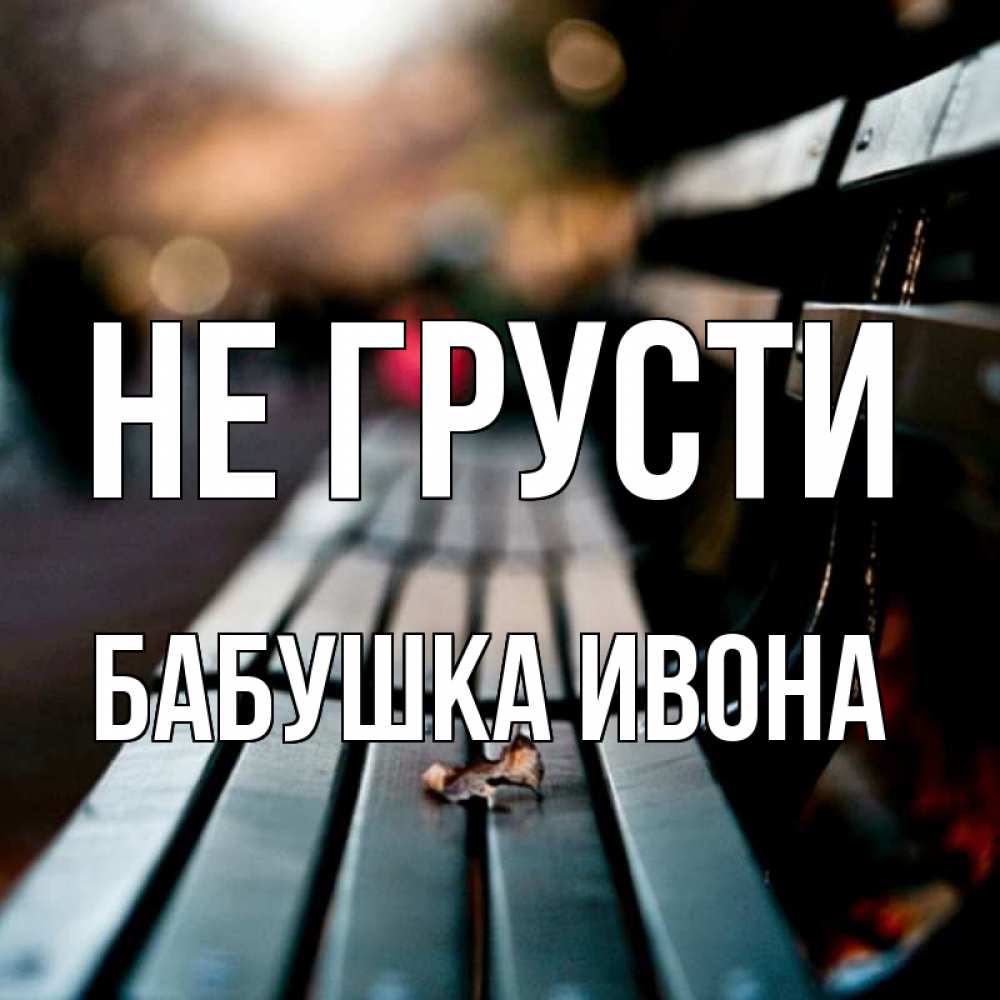 Открытка на каждый день с именем, Бабушка-Ивона Не грусти размытый фон Прикольная открытка с пожеланием онлайн скачать бесплатно 