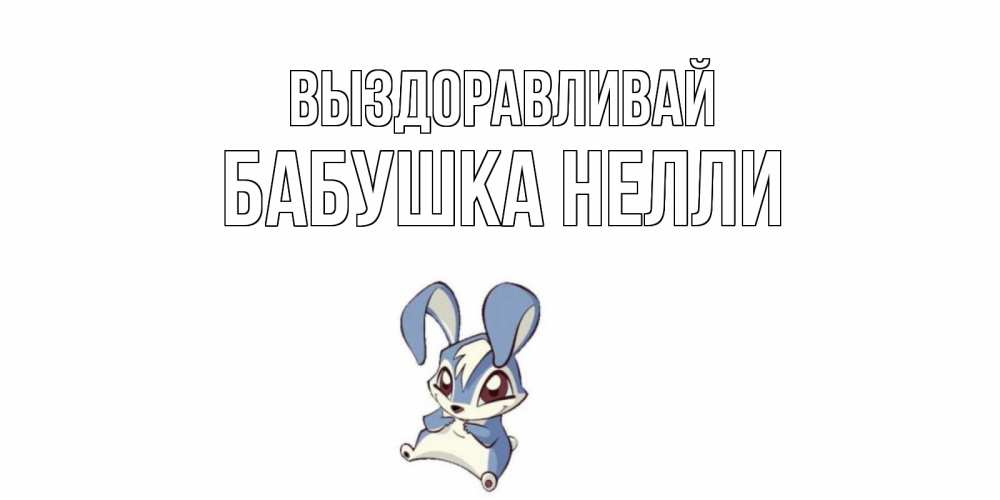 Открытка на каждый день с именем, Бабушка-Нелли Выздоравливай серый заяц на открытке про выздоравление Прикольная открытка с пожеланием онлайн скачать бесплатно 