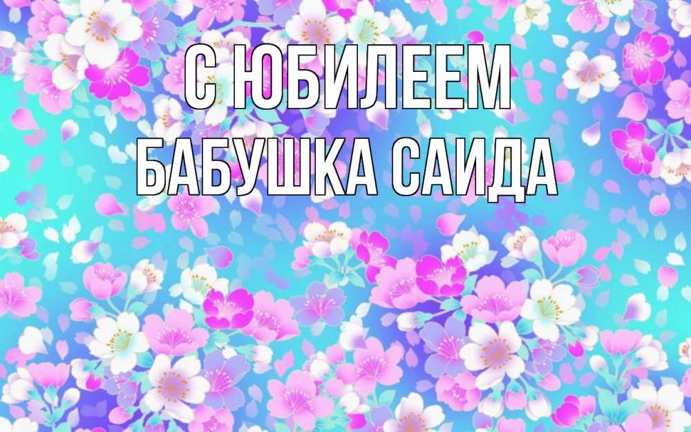 Открытка на каждый день с именем, Бабушка-Саида С юбилеем открытка с заливкой Прикольная открытка с пожеланием онлайн скачать бесплатно 