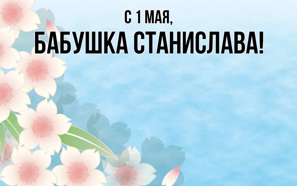 Открытка на каждый день с именем, Бабушка-Станислава С 1 мая С 1 мая 1 Прикольная открытка с пожеланием онлайн скачать бесплатно 