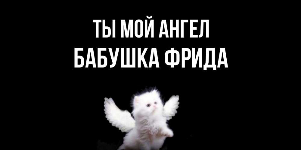Открытка на каждый день с именем, Бабушка-Фрида Ты мой ангел Кот ангел Прикольная открытка с пожеланием онлайн скачать бесплатно 