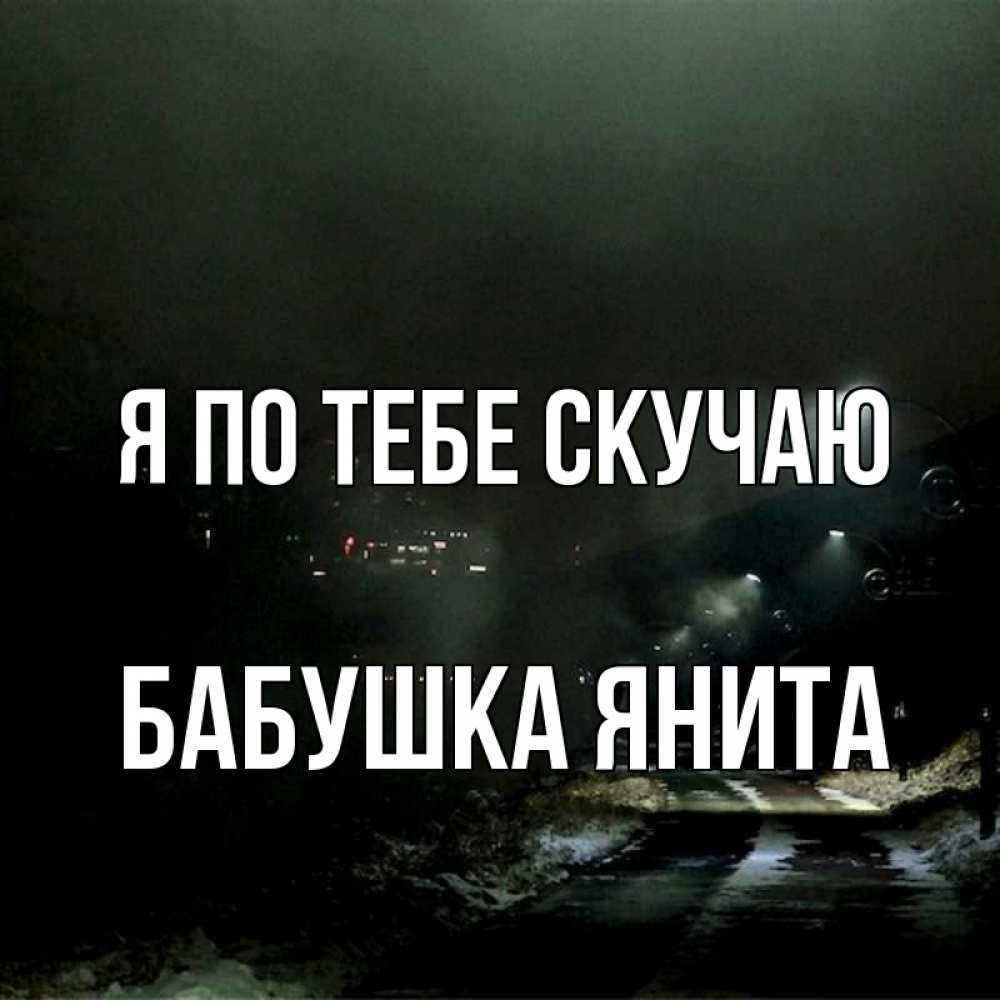 Открытка на каждый день с именем, Бабушка-Янита Я по тебе скучаю окраина города Прикольная открытка с пожеланием онлайн скачать бесплатно 