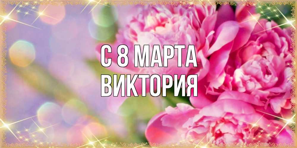 Открытка на каждый день с именем, Виктория С 8 МАРТА красивые открытки с текстом для любимых дам Прикольная открытка с пожеланием онлайн скачать бесплатно 