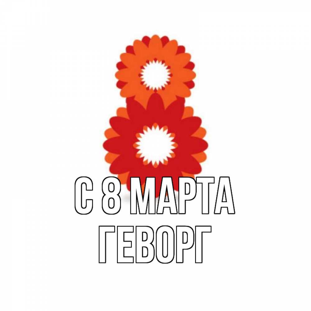 Открытка на каждый день с именем, Геворг С 8 марта восьмерка из лепестков Прикольная открытка с пожеланием онлайн скачать бесплатно 