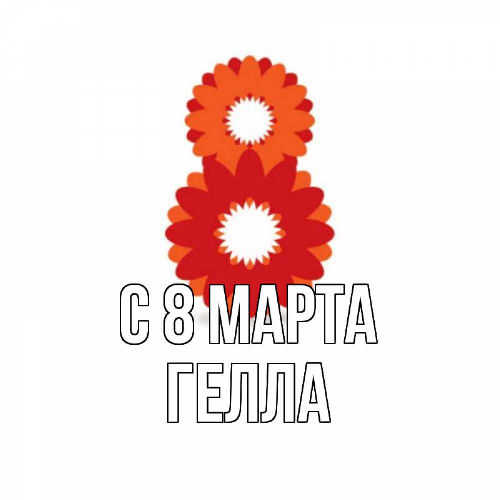 Открытка на каждый день с именем, Гелла С 8 МАРТА восьмерка из лепестков Прикольная открытка с пожеланием онлайн скачать бесплатно 