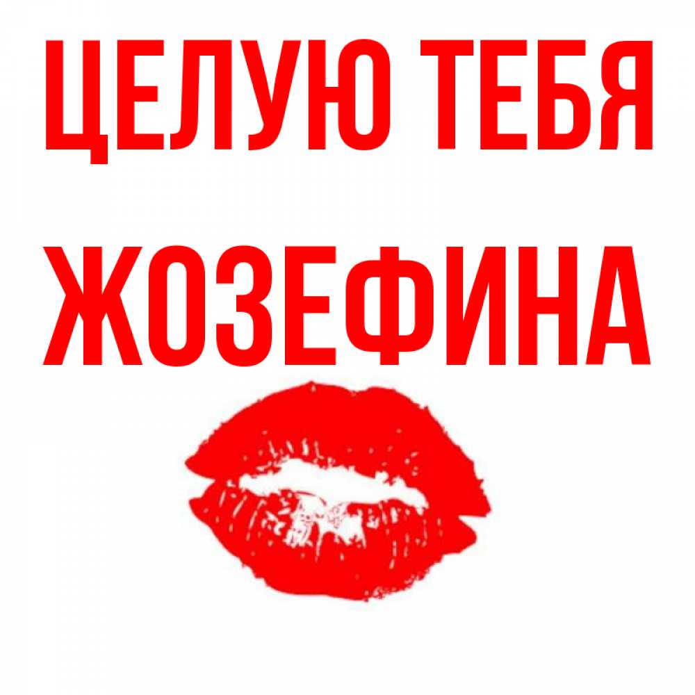 Открытка на каждый день с именем, Жозефина Целую тебя помада и губы Прикольная открытка с пожеланием онлайн скачать бесплатно 