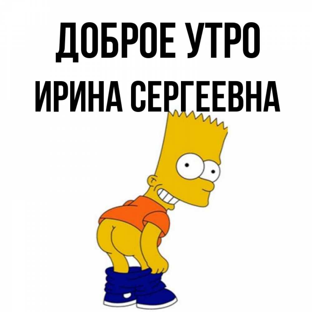 Открытка на каждый день с именем, Ирина-Сергеевна Доброе утро Открытки с Симпсонами Прикольная открытка с пожеланием онлайн скачать бесплатно 