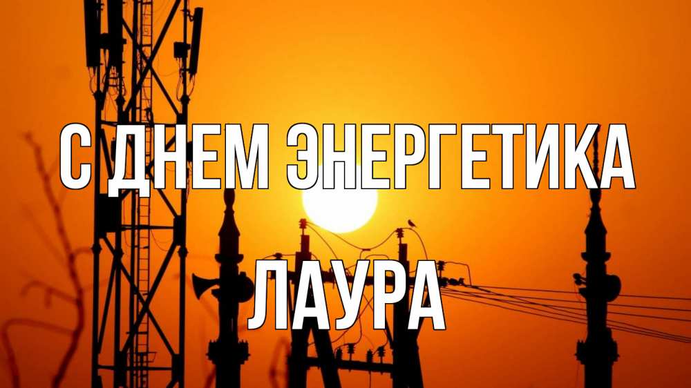 Открытка на каждый день с именем, Лаура С днем энергетика закат,  электроэнергия, энергетик Прикольная открытка с пожеланием онлайн скачать бесплатно 