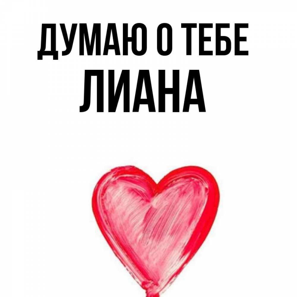 Открытка на каждый день с именем, Лиана Думаю о тебе для влюбленных Прикольная открытка с пожеланием онлайн скачать бесплатно 
