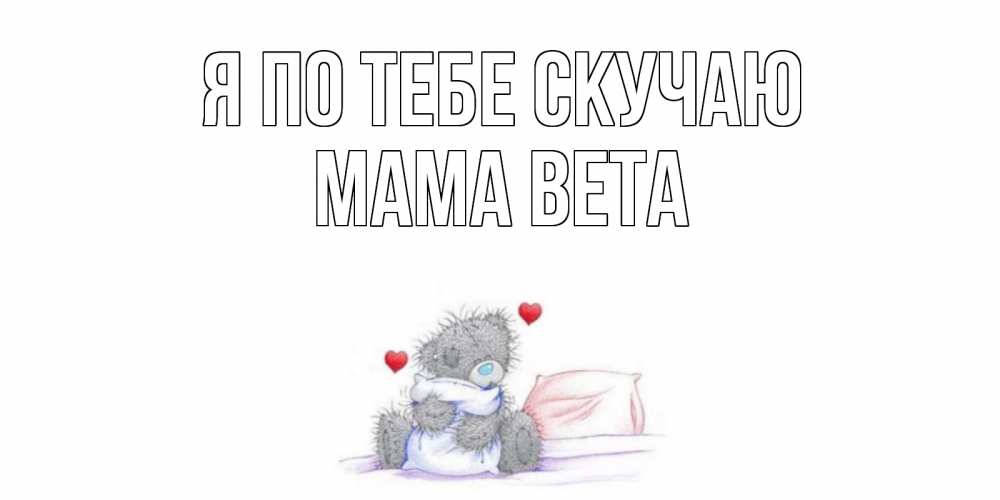 Открытка на каждый день с именем, Мама-Вета Я по тебе скучаю мишка Прикольная открытка с пожеланием онлайн скачать бесплатно 