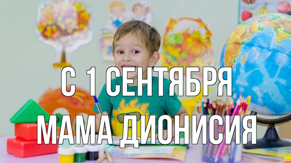 Открытка на каждый день с именем, Мама-Дионисия С 1 сентября 1 сентября Прикольная открытка с пожеланием онлайн скачать бесплатно 