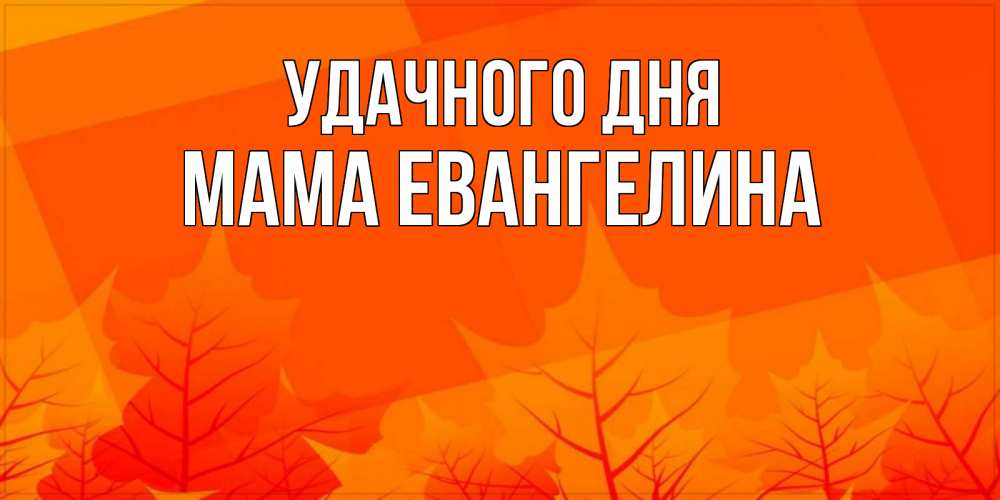Открытка на каждый день с именем, Мама-Евангелина Удачного дня осеннее настроение Прикольная открытка с пожеланием онлайн скачать бесплатно 