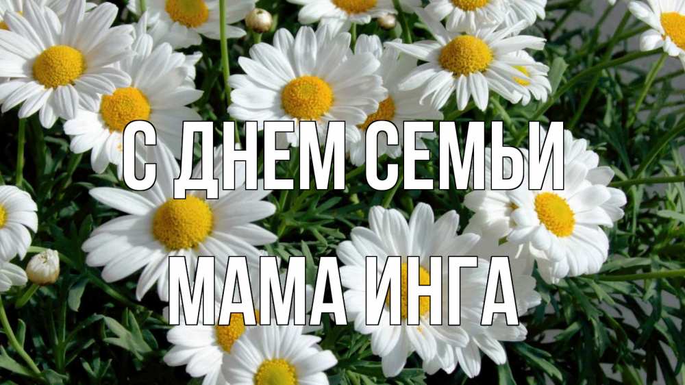Открытка на каждый день с именем, Мама-Инга С днем семьи с днем семьи Прикольная открытка с пожеланием онлайн скачать бесплатно 
