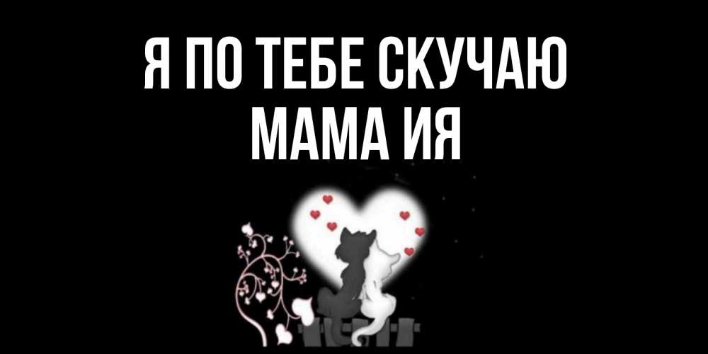 Открытка на каждый день с именем, Мама-Ия Я по тебе скучаю коты Прикольная открытка с пожеланием онлайн скачать бесплатно 