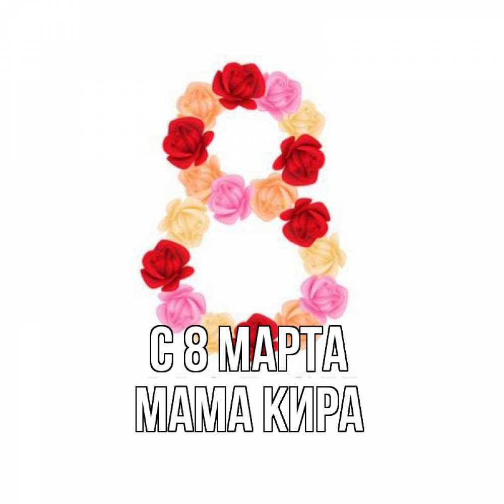 Открытка на каждый день с именем, Мама-Кира С 8 МАРТА международный женский день Прикольная открытка с пожеланием онлайн скачать бесплатно 