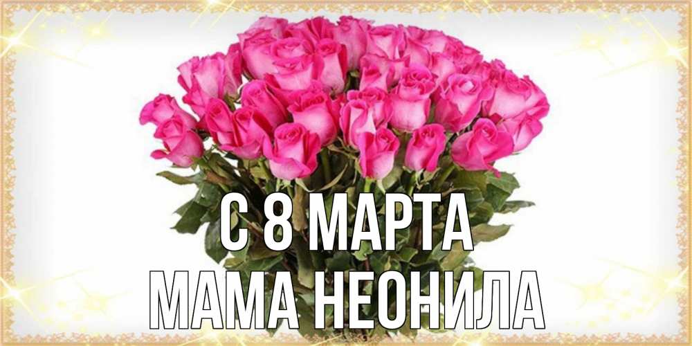 Открытка на каждый день с именем, Мама-Неонила С 8 марта красивые открытки в оригинальной обработке на международный женский день Прикольная открытка с пожеланием онлайн скачать бесплатно 