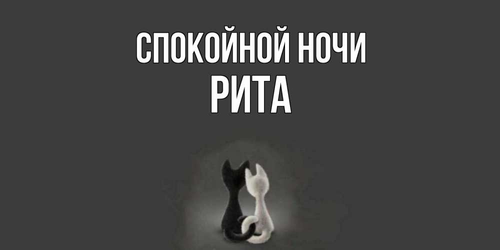 Открытка на каждый день с именем, РИТА Спокойной ночи коты Прикольная открытка с пожеланием онлайн скачать бесплатно 