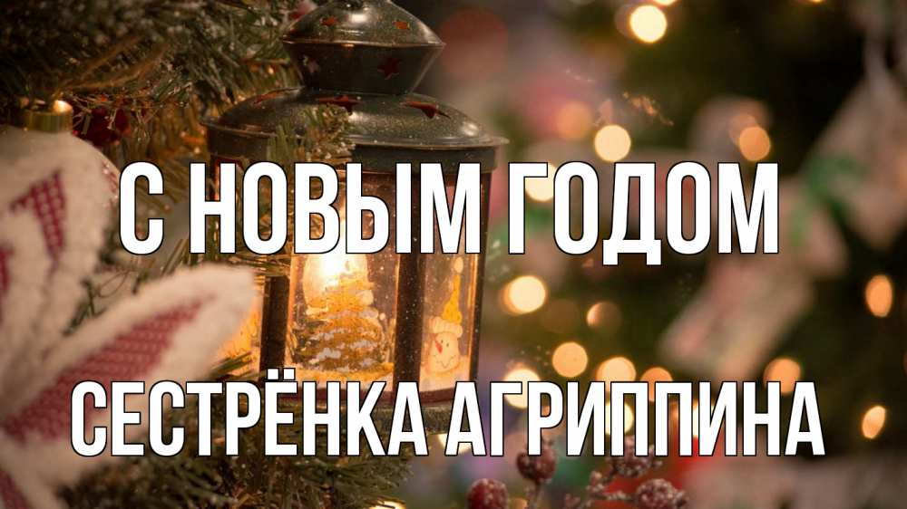 Открытка на каждый день с именем, Сестрёнка-Агриппина С новым годом новый год фонарик Прикольная открытка с пожеланием онлайн скачать бесплатно 