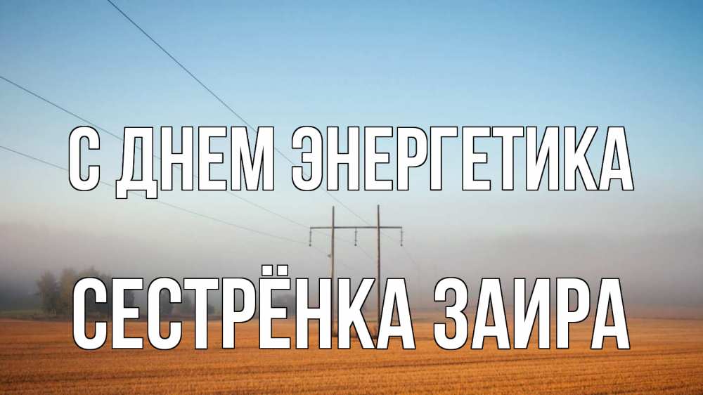 Открытка на каждый день с именем, Сестрёнка-Заира С днем энергетика ЛЭП столбы Прикольная открытка с пожеланием онлайн скачать бесплатно 