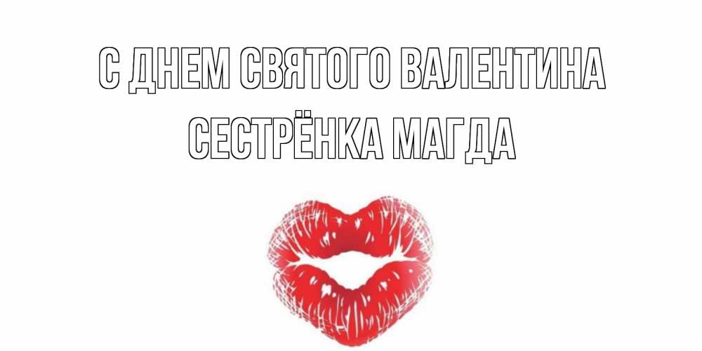 Открытка на каждый день с именем, Сестрёнка-Магда С днем Святого Валентина валентинка с губками на день всех влюбленных Прикольная открытка с пожеланием онлайн скачать бесплатно 