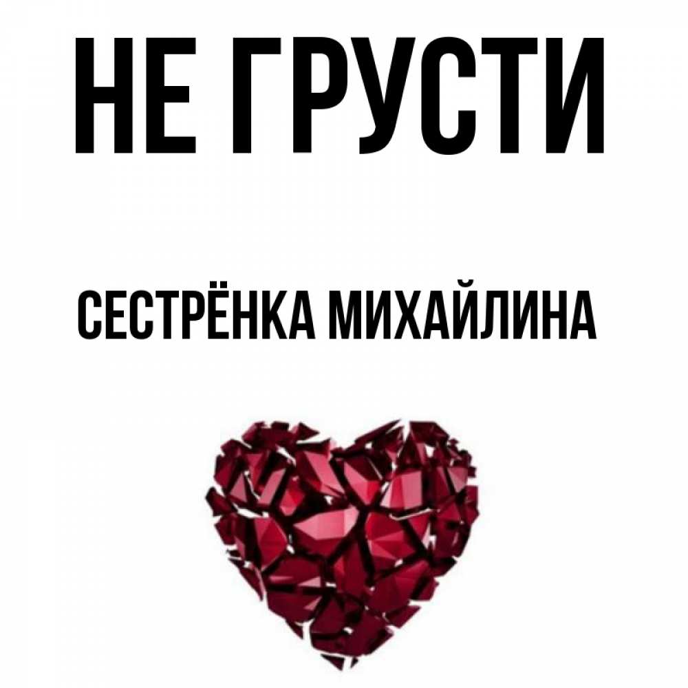 Открытка на каждый день с именем, Сестрёнка-Михайлина Не грусти рубиновое сердечко Прикольная открытка с пожеланием онлайн скачать бесплатно 