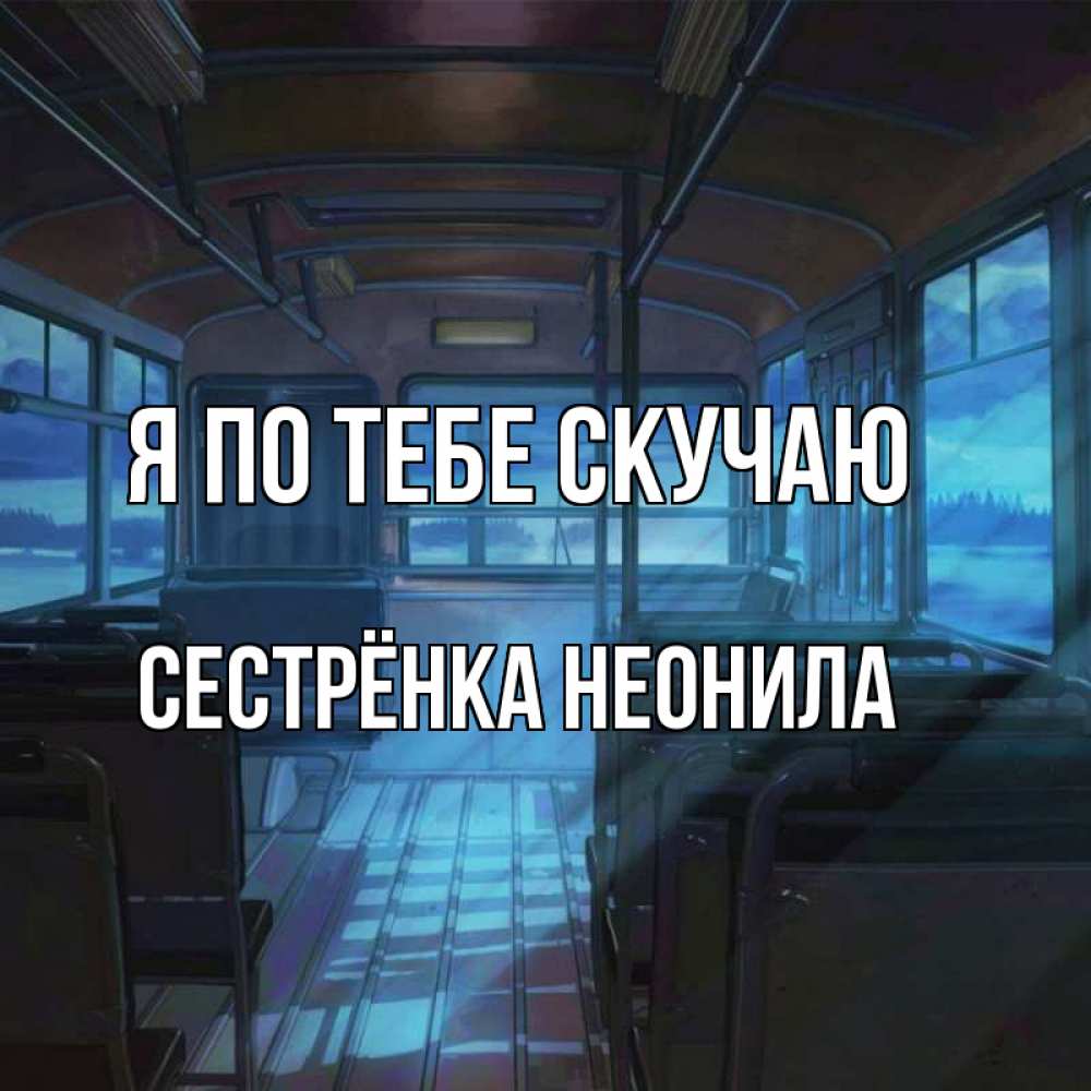 Открытка на каждый день с именем, Сестрёнка-Неонила Я по тебе скучаю тоска Прикольная открытка с пожеланием онлайн скачать бесплатно 