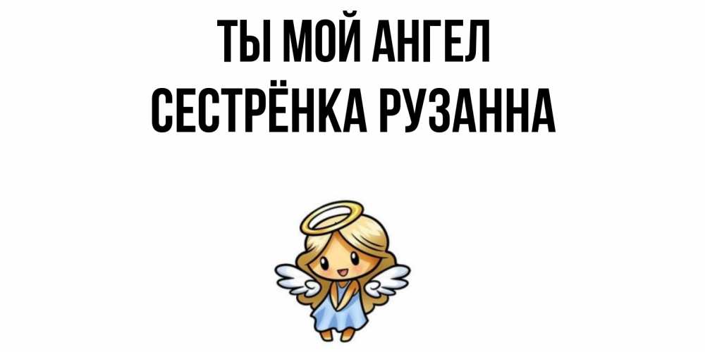 Открытка на каждый день с именем, Сестрёнка-Рузанна Ты мой ангел ангел Прикольная открытка с пожеланием онлайн скачать бесплатно 