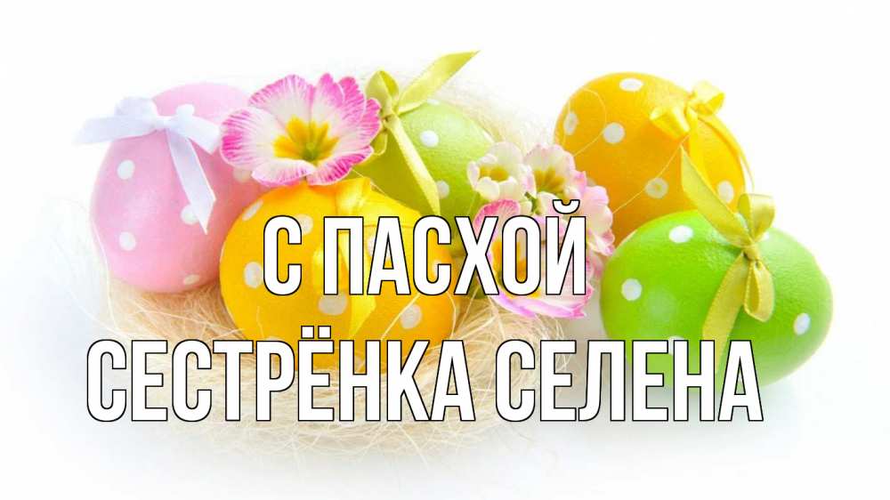 Открытка на каждый день с именем, Сестрёнка-Селена С пасхой пасха Прикольная открытка с пожеланием онлайн скачать бесплатно 