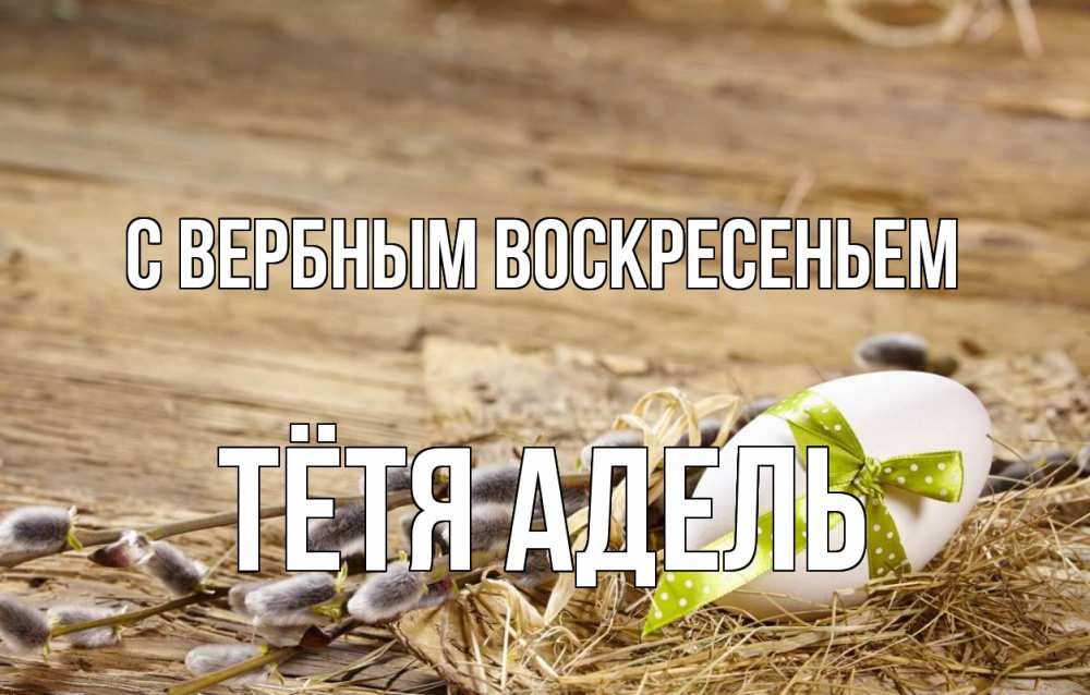 Открытка на каждый день с именем, Тётя-Адель С вербным воскресеньем верба Прикольная открытка с пожеланием онлайн скачать бесплатно 