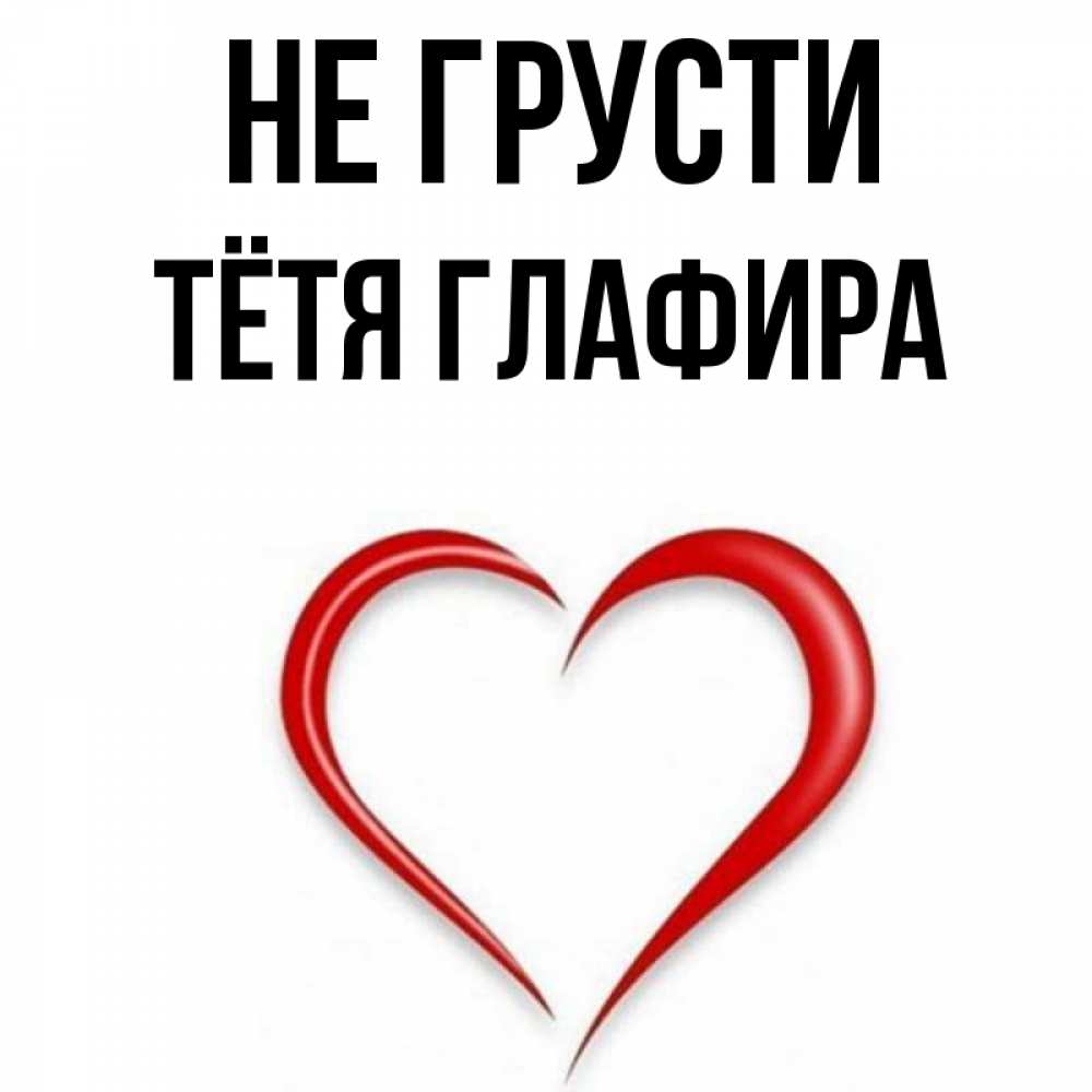 Открытка на каждый день с именем, Тётя-Глафира Не грусти для любимой Прикольная открытка с пожеланием онлайн скачать бесплатно 