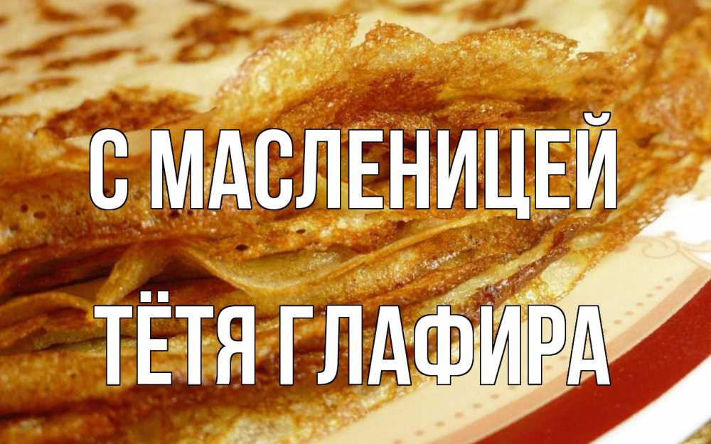 Открытка на каждый день с именем, Тётя-Глафира С масленицей блины Прикольная открытка с пожеланием онлайн скачать бесплатно 