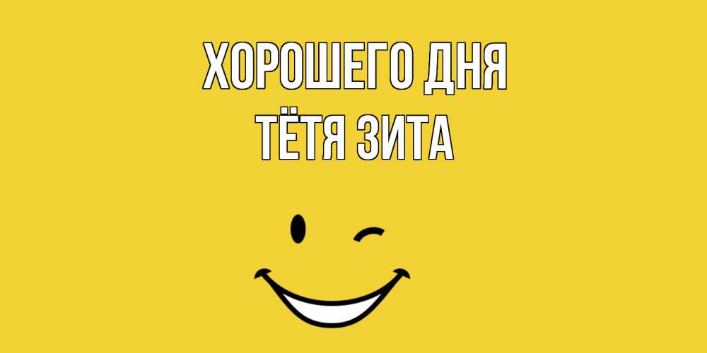 Открытка на каждый день с именем, Тётя-Зита Хорошего дня позитивного дня Прикольная открытка с пожеланием онлайн скачать бесплатно 