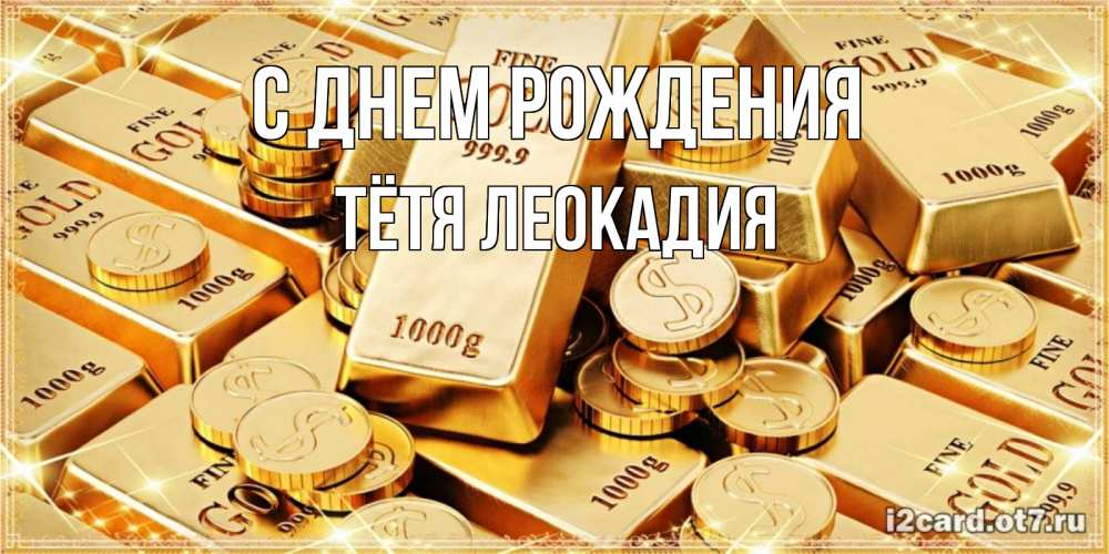 Открытка на каждый день с именем, Тётя-Леокадия С днем рождения золотые слитки и золотые монеты на открытке Прикольная открытка с пожеланием онлайн скачать бесплатно 