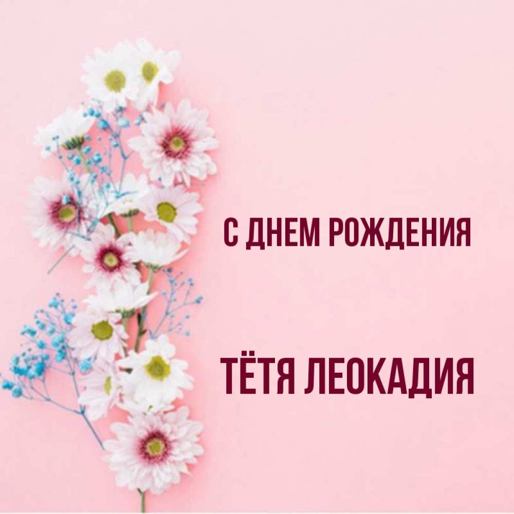 Открытка на каждый день с именем, Тётя-Леокадия С днем рождения Родная моя с днем рождения тебя картинка с цветами белыми и голубыми Прикольная открытка с пожеланием онлайн скачать бесплатно 