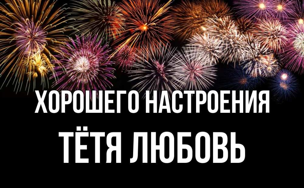 Открытка на каждый день с именем, Тётя-Любовь Хорошего настроения Фейрверг 1 Прикольная открытка с пожеланием онлайн скачать бесплатно 