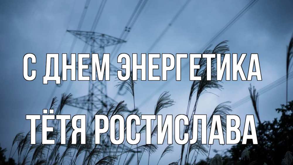 Открытка на каждый день с именем, Тётя-Ростислава С днем энергетика ЛЭП электричество Прикольная открытка с пожеланием онлайн скачать бесплатно 