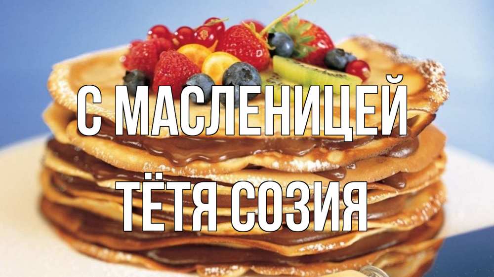 Открытка на каждый день с именем, Тётя-Созия С масленицей торт, блины, ягоды Прикольная открытка с пожеланием онлайн скачать бесплатно 