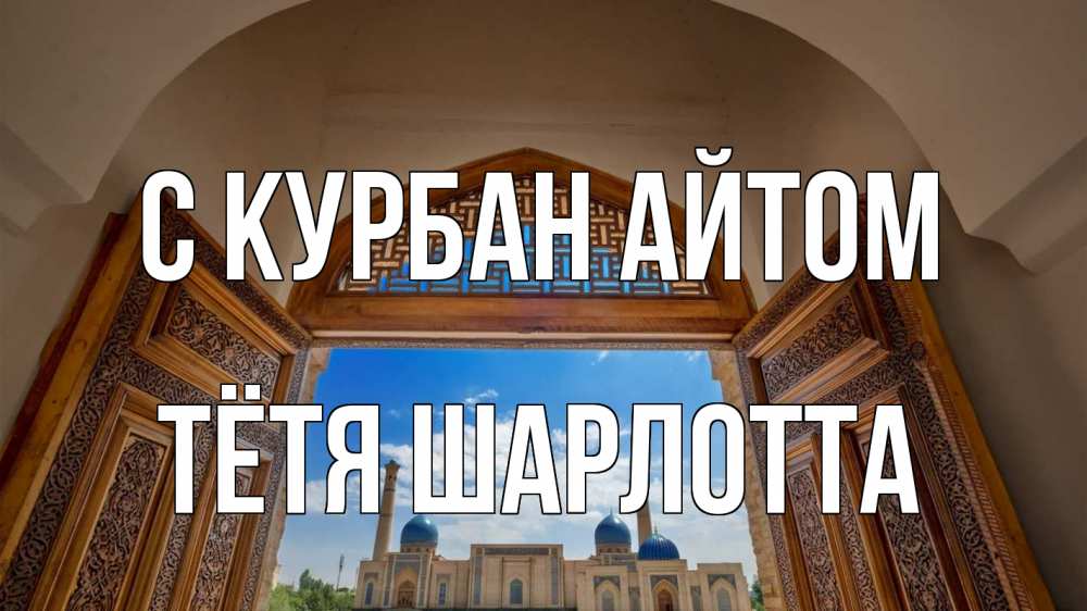 Открытка на каждый день с именем, Тётя-Шарлотта С курбан айтом мечеть Прикольная открытка с пожеланием онлайн скачать бесплатно 