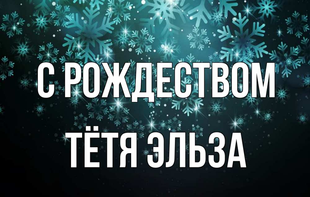 Открытка на каждый день с именем, Тётя-Эльза С рождеством Снежинки Прикольная открытка с пожеланием онлайн скачать бесплатно 