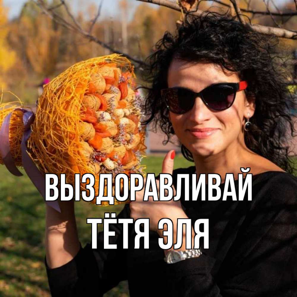 Открытка на каждый день с именем, Тётя-Эля Выздоравливай что то там у нее в букете Прикольная открытка с пожеланием онлайн скачать бесплатно 
